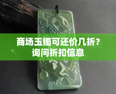 商场玉镯可还价几折？询问折扣信息