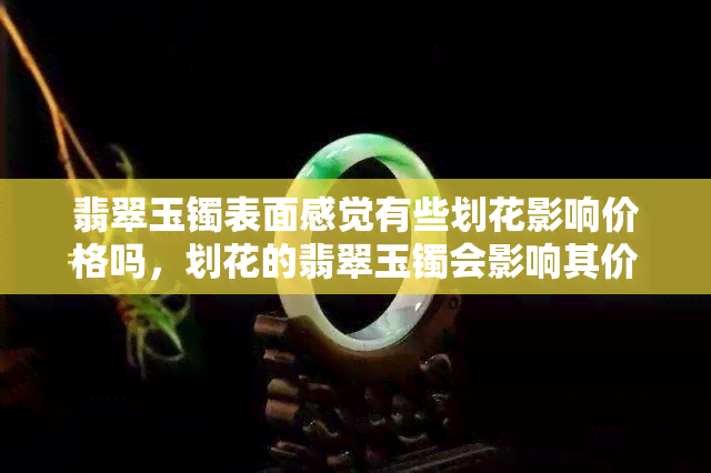 翡翠玉镯表面感觉有些划花影响价格吗，划花的翡翠玉镯会影响其价格吗？