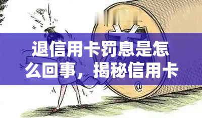 退信用卡罚息是怎么回事，揭秘信用卡罚息：你必须知道的退款规则和流程