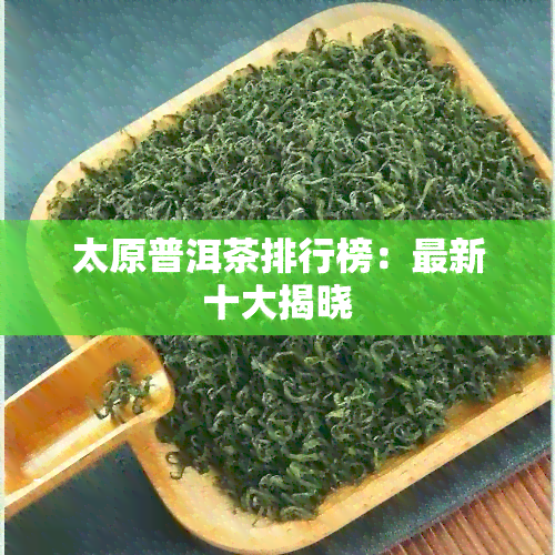 太原普洱茶排行榜：最新十大揭晓