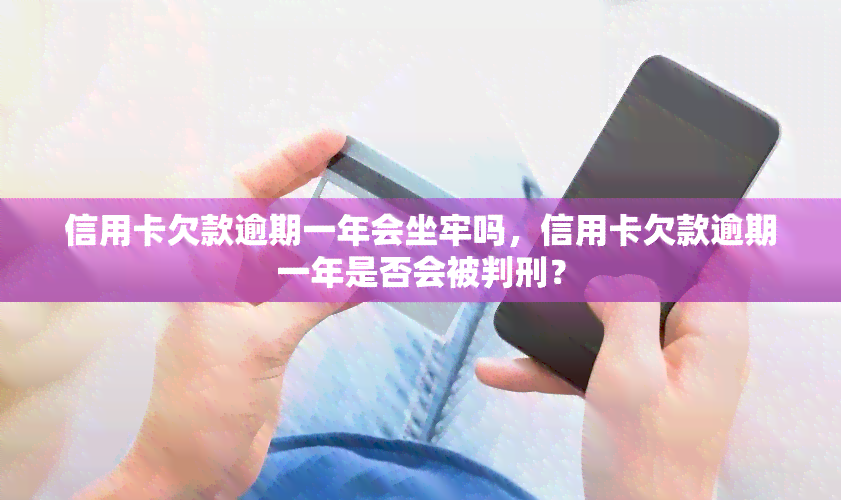 信用卡欠款逾期一年会坐牢吗，信用卡欠款逾期一年是否会被判刑？