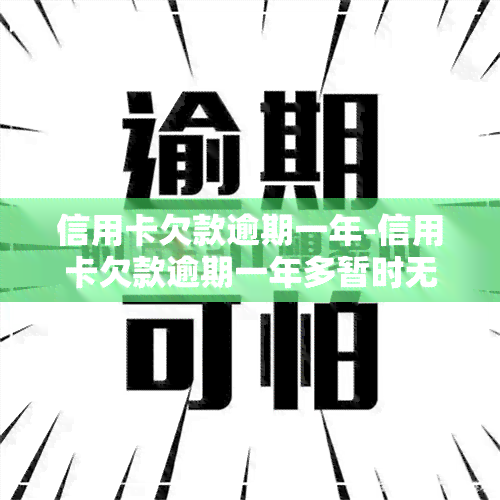 信用卡欠款逾期一年-信用卡欠款逾期一年多暂时无力偿