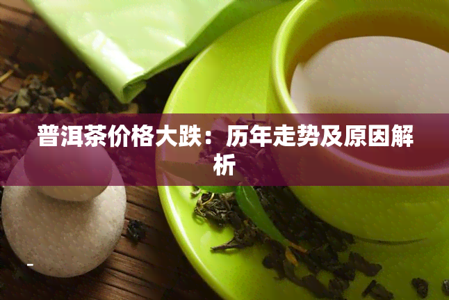 普洱茶价格大跌：历年走势及原因解析