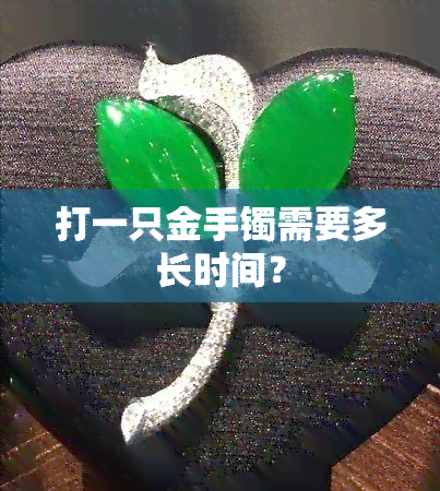 打一只金手镯需要多长时间？