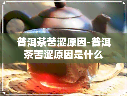 普洱茶苦涩原因-普洱茶苦涩原因是什么