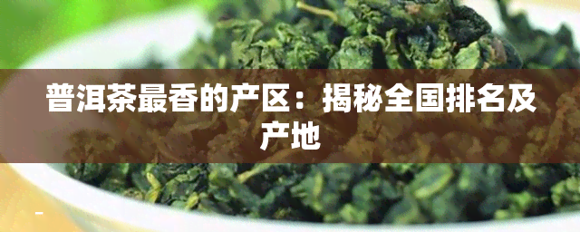 普洱茶最香的产区：揭秘全国排名及产地