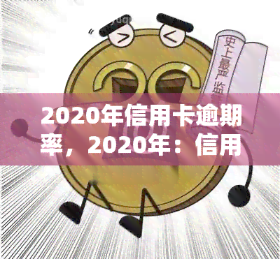 2020年信用卡逾期率，2020年：信用卡逾期率上升，消费者应如何应对？