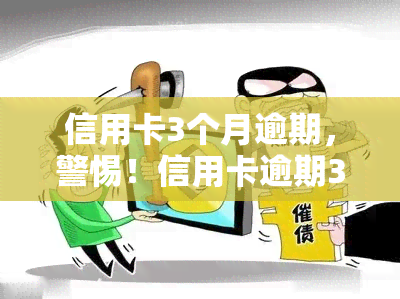 信用卡3个月逾期，警惕！信用卡逾期3个月，可能带来的严重后果