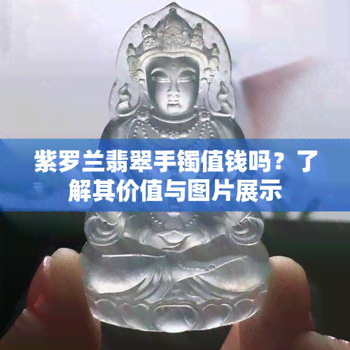 紫罗兰翡翠手镯值钱吗？了解其价值与图片展示