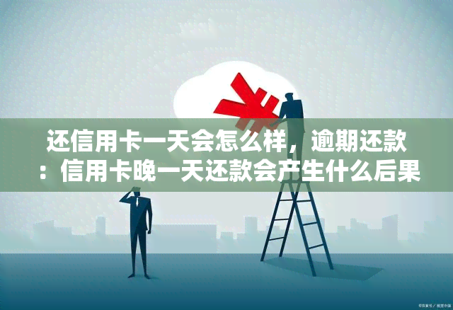 还信用卡一天会怎么样，逾期还款：信用卡晚一天还款会产生什么后果？