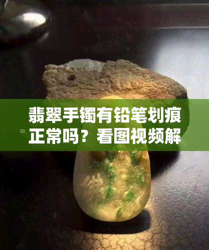 翡翠手镯有铅笔划痕正常吗？看图视频解析