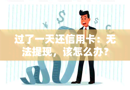 过了一天还信用卡：无法提现，该怎么办？