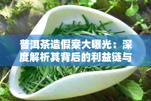 普洱茶造假案大曝光：深度解析其背后的利益链与操作手法