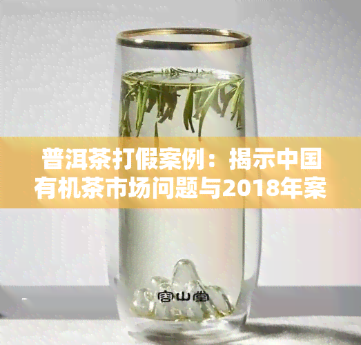 普洱茶打假案例：揭示中国有机茶市场问题与2018年案例