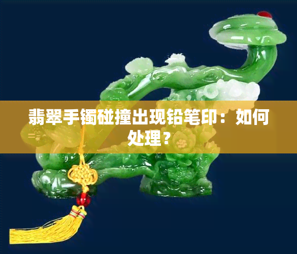 翡翠手镯碰撞出现铅笔印：如何处理？