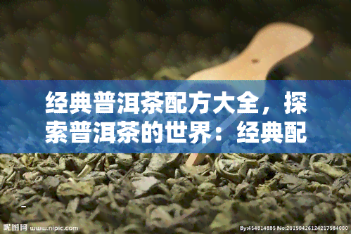 经典普洱茶配方大全，探索普洱茶的世界：经典配方大全