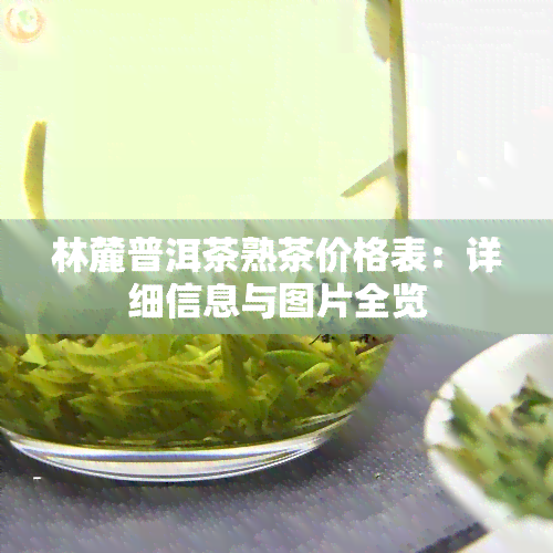 林麓普洱茶熟茶价格表：详细信息与图片全览