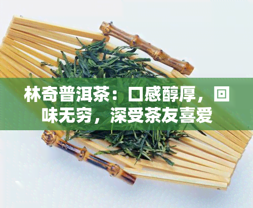 林奇普洱茶：口感醇厚，回味无穷，深受茶友喜爱