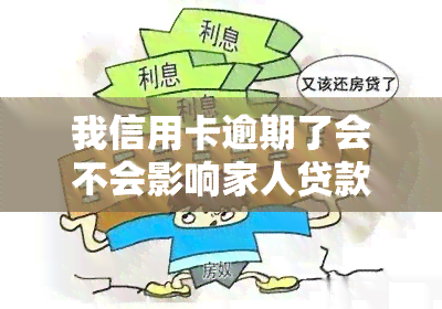 我信用卡逾期了会不会影响家人贷款，信用卡逾期会影响家人的贷款吗？