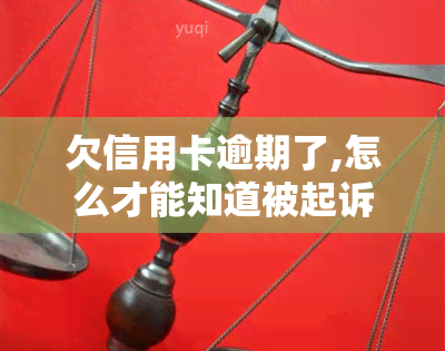 欠信用卡逾期了,怎么才能知道被起诉了，如何得知自己因信用卡逾期而被起诉？