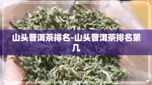 山头普洱茶排名-山头普洱茶排名第几