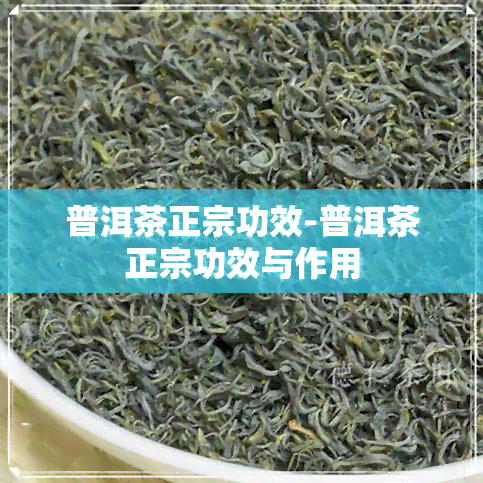 普洱茶正宗功效-普洱茶正宗功效与作用