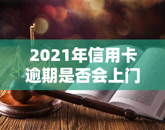 2021年信用卡逾期是否会上门？探讨相关问题与风险