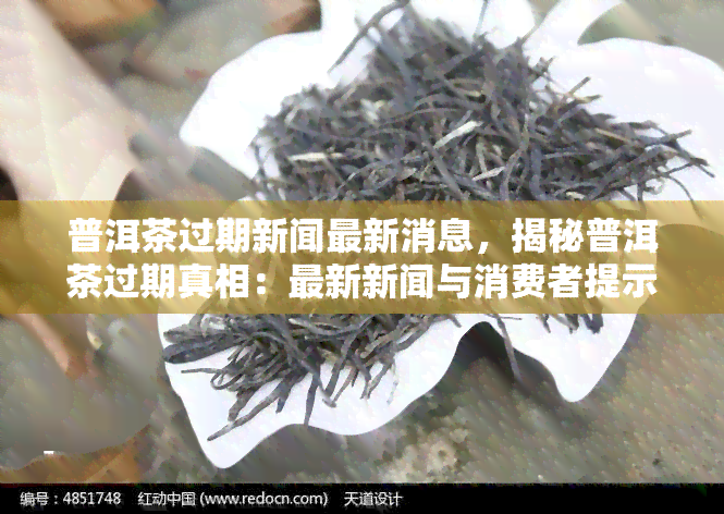 普洱茶过期新闻最新消息，揭秘普洱茶过期真相：最新新闻与消费者提示