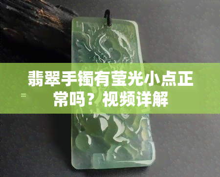 翡翠手镯有莹光小点正常吗？视频详解