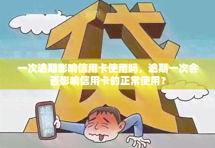 一次逾期影响信用卡使用吗，逾期一次会否影响信用卡的正常使用？