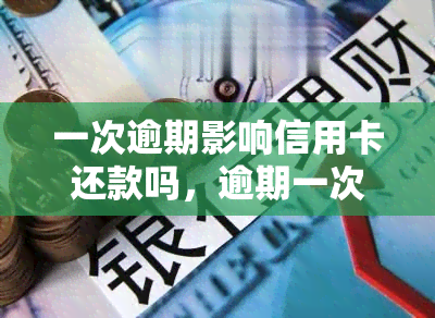 一次逾期影响信用卡还款吗，逾期一次会对信用卡还款产生影响吗？