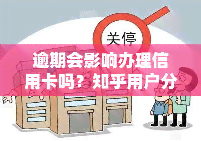 逾期会影响办理信用卡吗？知乎用户分享经验与建议