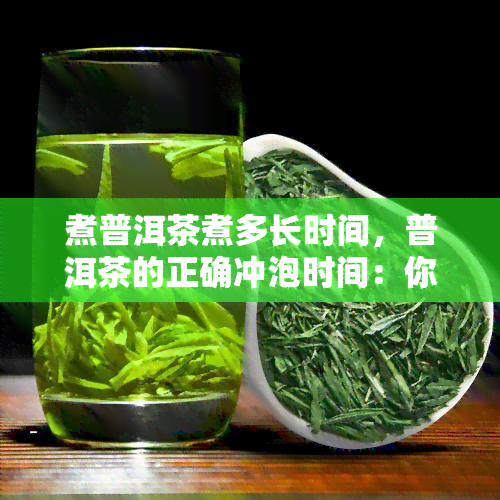 煮普洱茶煮多长时间，普洱茶的正确冲泡时间：你煮对了吗？