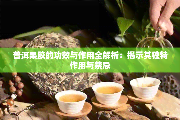 普洱果胶的功效与作用全解析：揭示其独特作用与禁忌