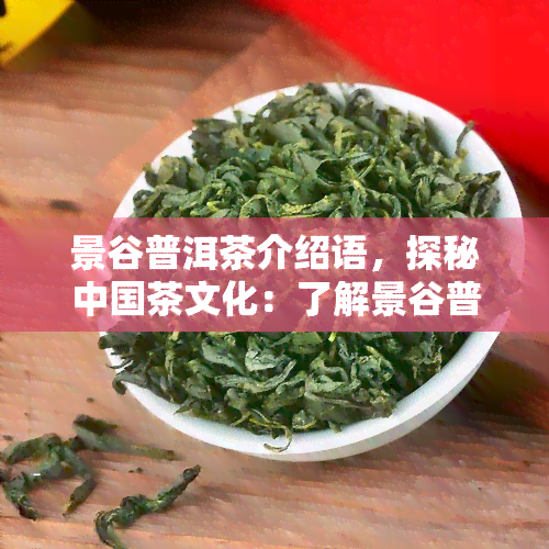 景谷普洱茶介绍语，探秘中国茶文化：了解景谷普洱茶的独特魅力