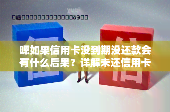 嗯如果信用卡没到期没还款会有什么后果？详解未还信用卡的严重后果