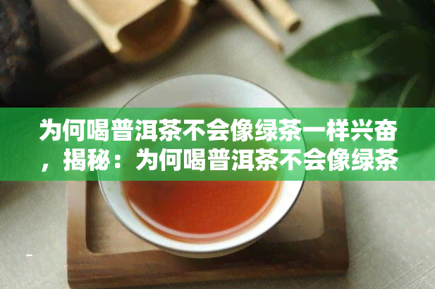 为何喝普洱茶不会像绿茶一样兴奋，揭秘：为何喝普洱茶不会像绿茶一样兴奋？