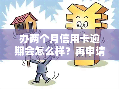 办两个月信用卡逾期会怎么样？再申请信用卡有影响吗？