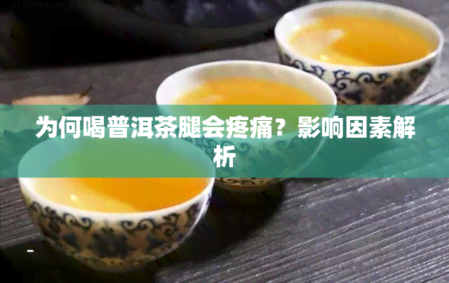 为何喝普洱茶腿会疼痛？影响因素解析