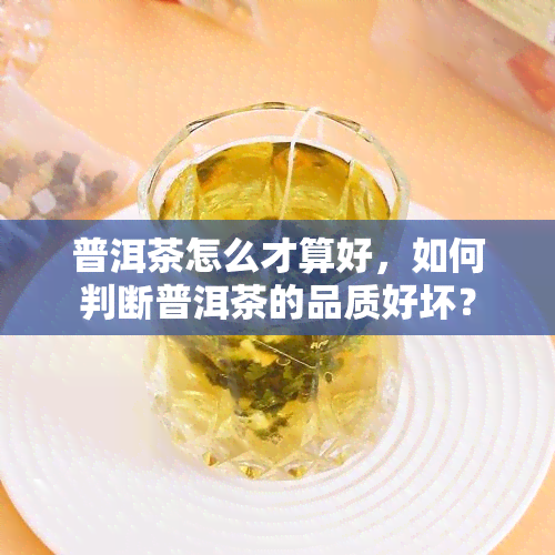 普洱茶怎么才算好，如何判断普洱茶的品质好坏？