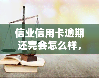 信业信用卡逾期还完会怎么样，逾期还款后，信业信用卡会发生什么？