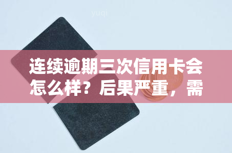 连续逾期三次信用卡会怎么样？后果严重，需及时处理！