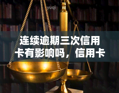 连续逾期三次信用卡有影响吗，信用卡连续逾期三次，会对你的信用记录产生什么影响？