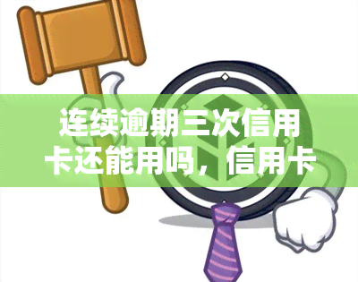 连续逾期三次信用卡还能用吗，信用卡连续逾期三次后，是否还能继续使用？