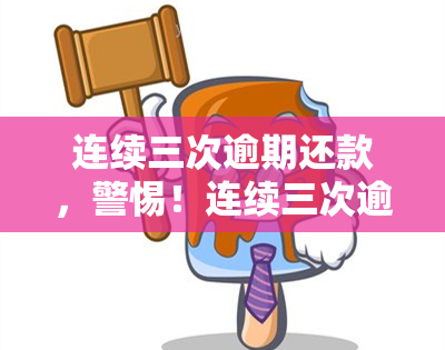 连续三次逾期还款，警惕！连续三次逾期还款可能带来的严重后果