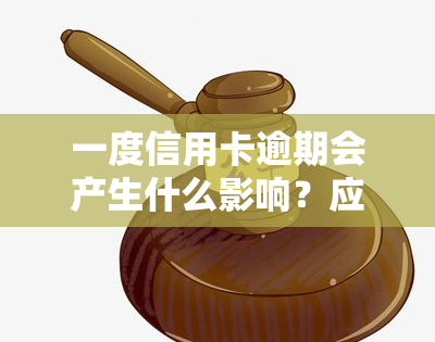 一度信用卡逾期会产生什么影响？应该如何处理？