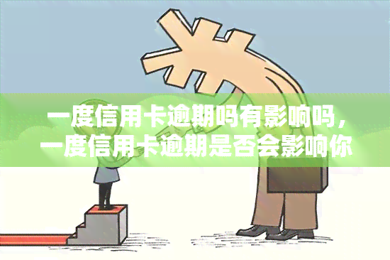 一度信用卡逾期吗有影响吗，一度信用卡逾期是否会影响你的信用记录？