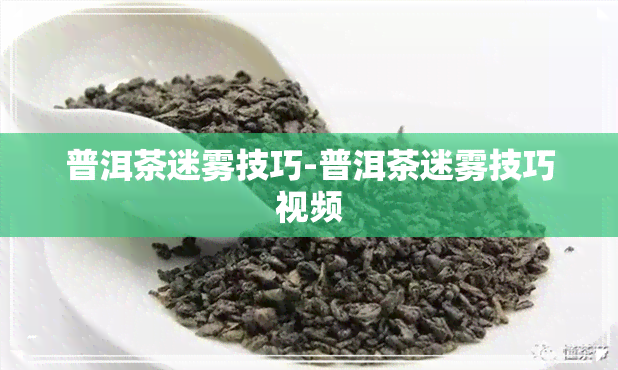 普洱茶迷雾技巧-普洱茶迷雾技巧视频