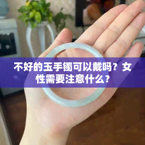 不好的玉手镯可以戴吗？女性需要注意什么？