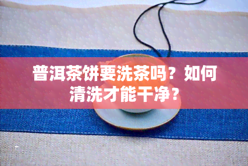 普洱茶饼要洗茶吗？如何清洗才能干净？